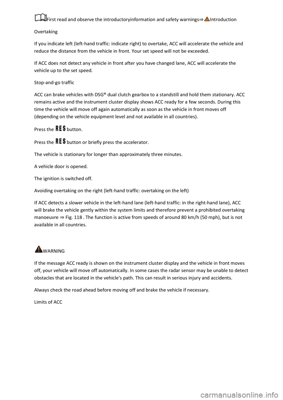 VOLKSWAGEN T-ROC 2020  Owners Manual Overtaking 
If you indicate left (left-hand traffic: indicate right) to overtake, ACC will accelerate the vehicle and 
reduce the distance from the vehicle in front. Your set speed will not be exceede