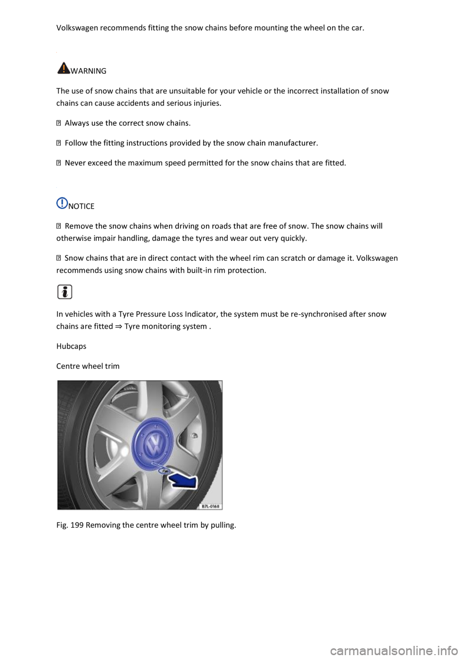 VOLKSWAGEN T-ROC 2020  Owners Manual  
 
WARNING 
The use of snow chains that are unsuitable for your vehicle or the incorrect installation of snow 
chains can cause accidents and serious injuries. 
 
 
the maximum speed permitted for th