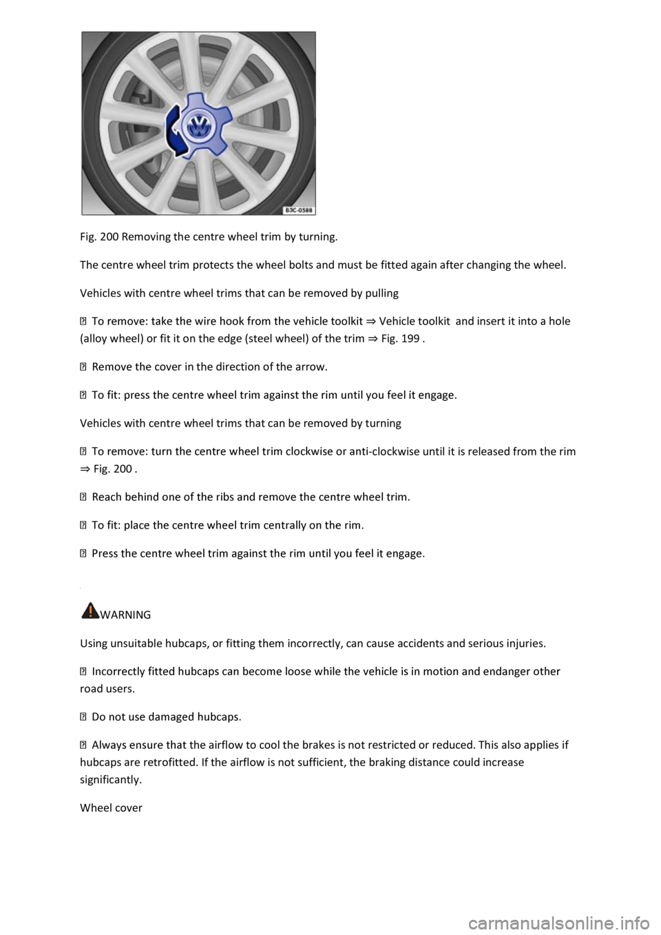 VOLKSWAGEN T-ROC 2020  Owners Manual Fig. 200 Removing the centre wheel trim by turning. 
The centre wheel trim protects the wheel bolts and must be fitted again after changing the wheel. 
Vehicles with centre wheel trims that can be rem