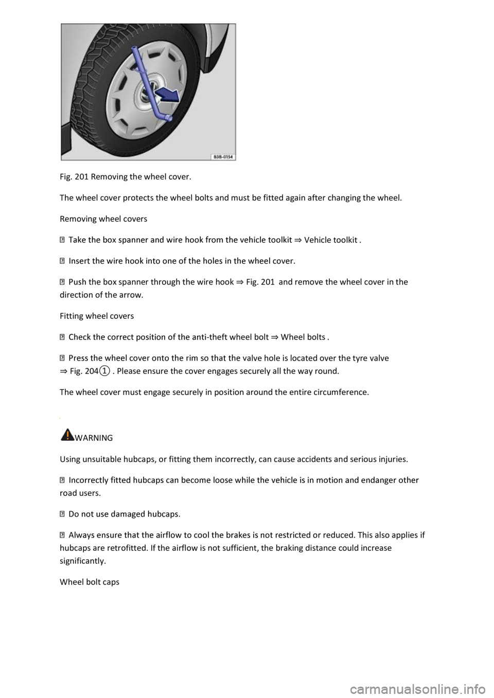 VOLKSWAGEN T-ROC 2020  Owners Manual Fig. 201 Removing the wheel cover. 
The wheel cover protects the wheel bolts and must be fitted again after changing the wheel. 
Removing wheel covers 
Vehicle toolkit 
 
 the box spanner through the 