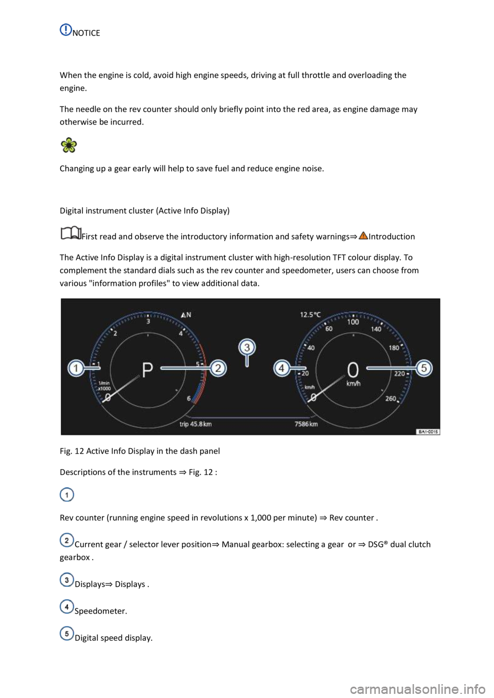 VOLKSWAGEN T-ROC 2019  Owners Manual  
 
When the engine is cold, avoid high engine speeds, driving at full throttle and overloading the 
engine. 
The needle on the rev counter should only briefly point into the red area, as engine damag