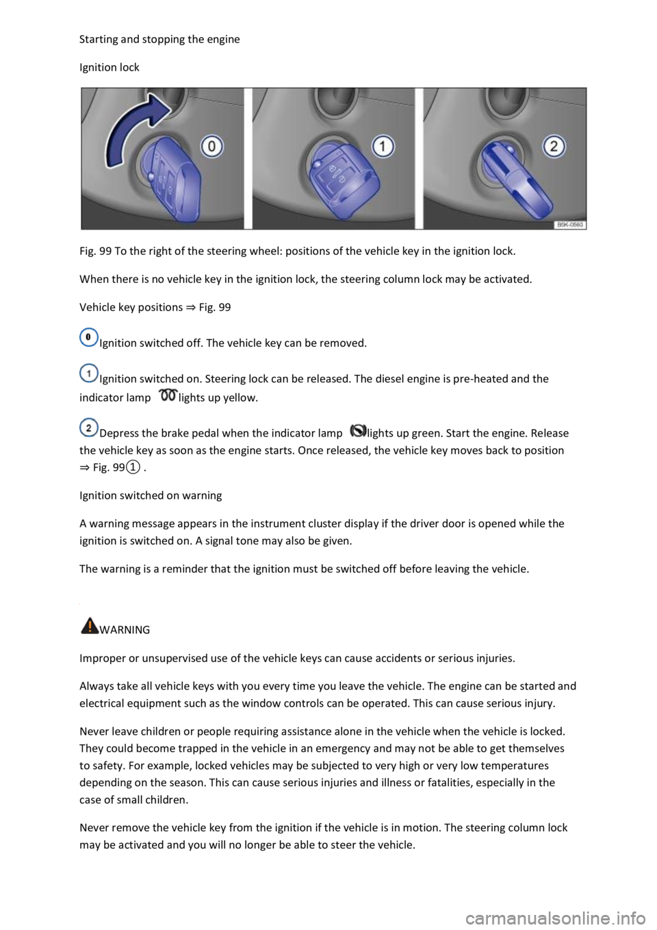 VOLKSWAGEN T-ROC 2019 Owners Manual pping the engine
Ignition lock
Fig. 99 To the right of the steering wheel: positions of the vehicle key in the ignition lock.
When there is no vehicle key in the ignition lock, the steering colum VOLKSWAGEN T-ROC 2019 Owners Manual pping the engine
Ignition lock
Fig. 99 To the right of the steering wheel: positions of the vehicle key in the ignition lock.
When there is no vehicle key in the ignition lock, the steering colum