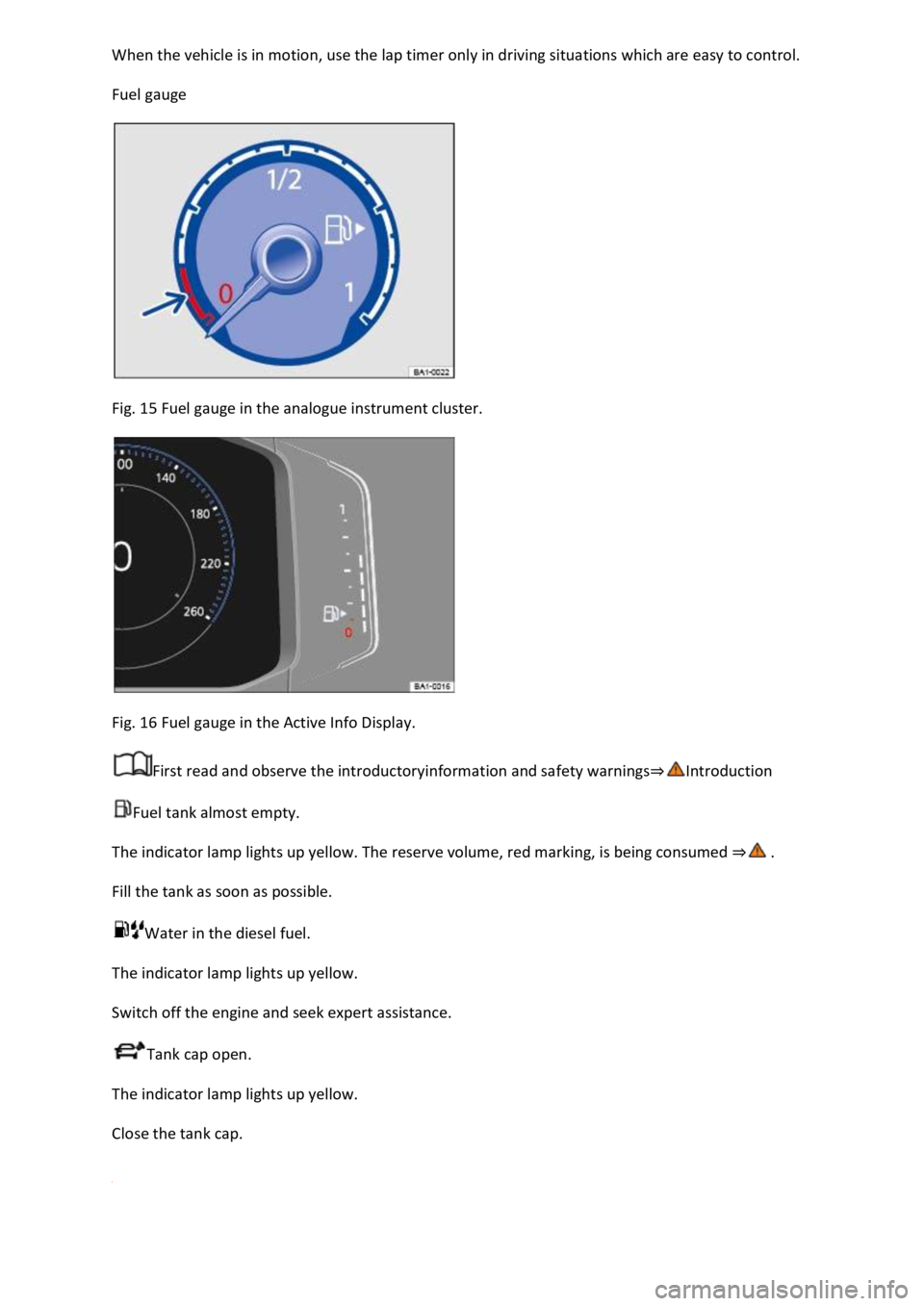 VOLKSWAGEN T-ROC 2019  Owners Manual  
Fuel gauge 
 
Fig. 15 Fuel gauge in the analogue instrument cluster. 
 
Fig. 16 Fuel gauge in the Active Info Display. 
First read and observe the introductoryinformation and safety warnings
Fuel ta
