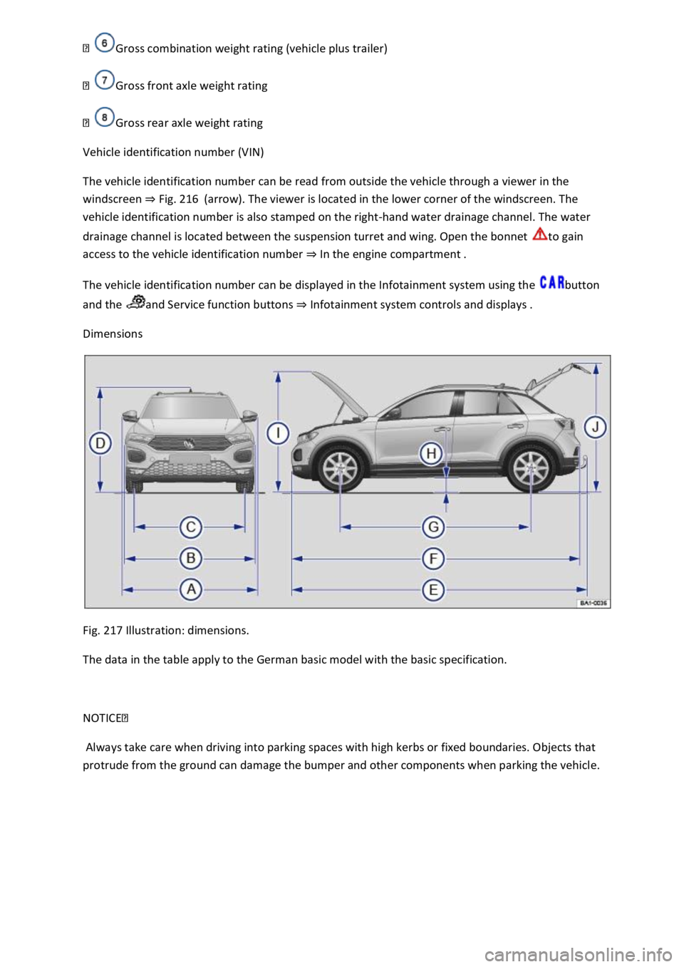 VOLKSWAGEN T-ROC 2019  Owners Manual  
Gross front axle weight rating 
Gross rear axle weight rating 
Vehicle identification number (VIN) 
The vehicle identification number can be read from outside the vehicle through a viewer in the 
wi