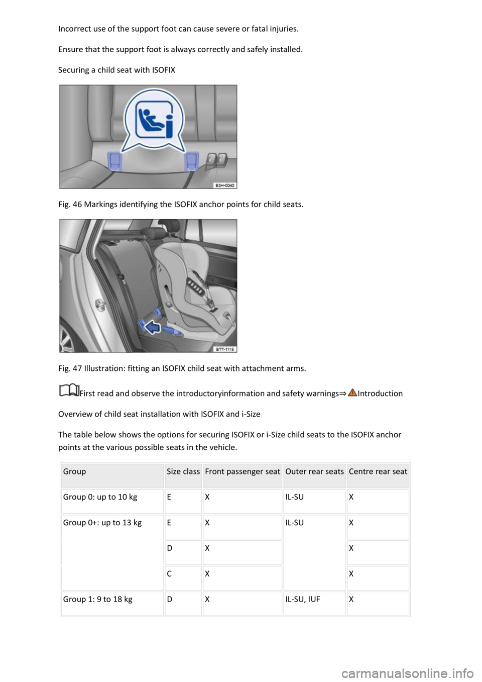 VOLKSWAGEN T-ROC 2019  Owners Manual  
Ensure that the support foot is always correctly and safely installed. 
Securing a child seat with ISOFIX 
 
Fig. 46 Markings identifying the ISOFIX anchor points for child seats. 
 
Fig. 47 Illustr