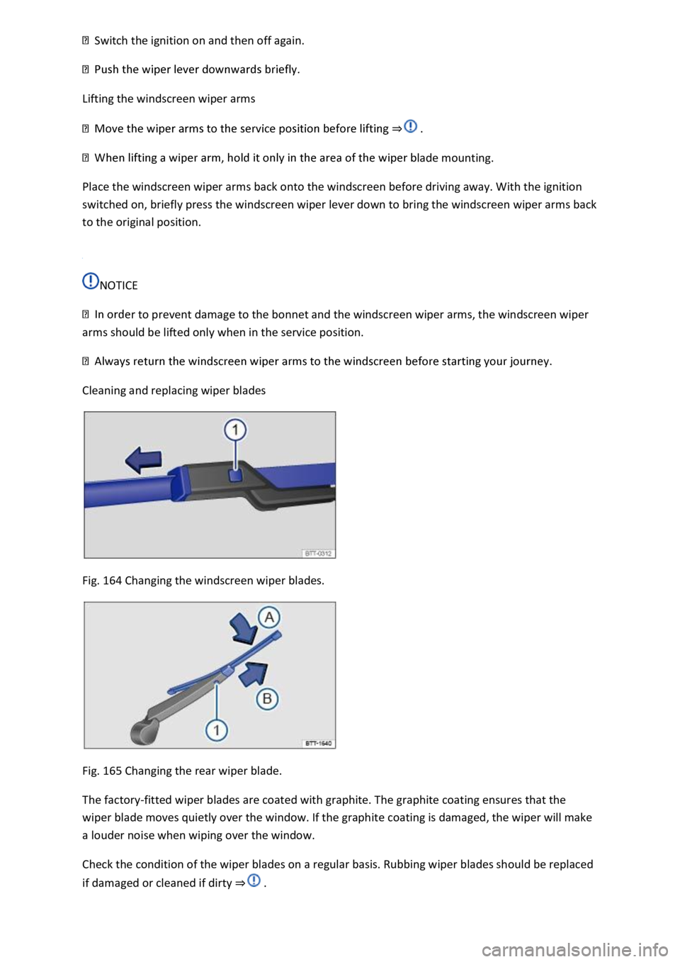 VOLKSWAGEN T-ROC 2018  Owners Manual Switch the ignition on and then off again. 
 
Lifting the windscreen wiper arms 
 
lade mounting. 
Place the windscreen wiper arms back onto the windscreen before driving away. With the ignition 
swit