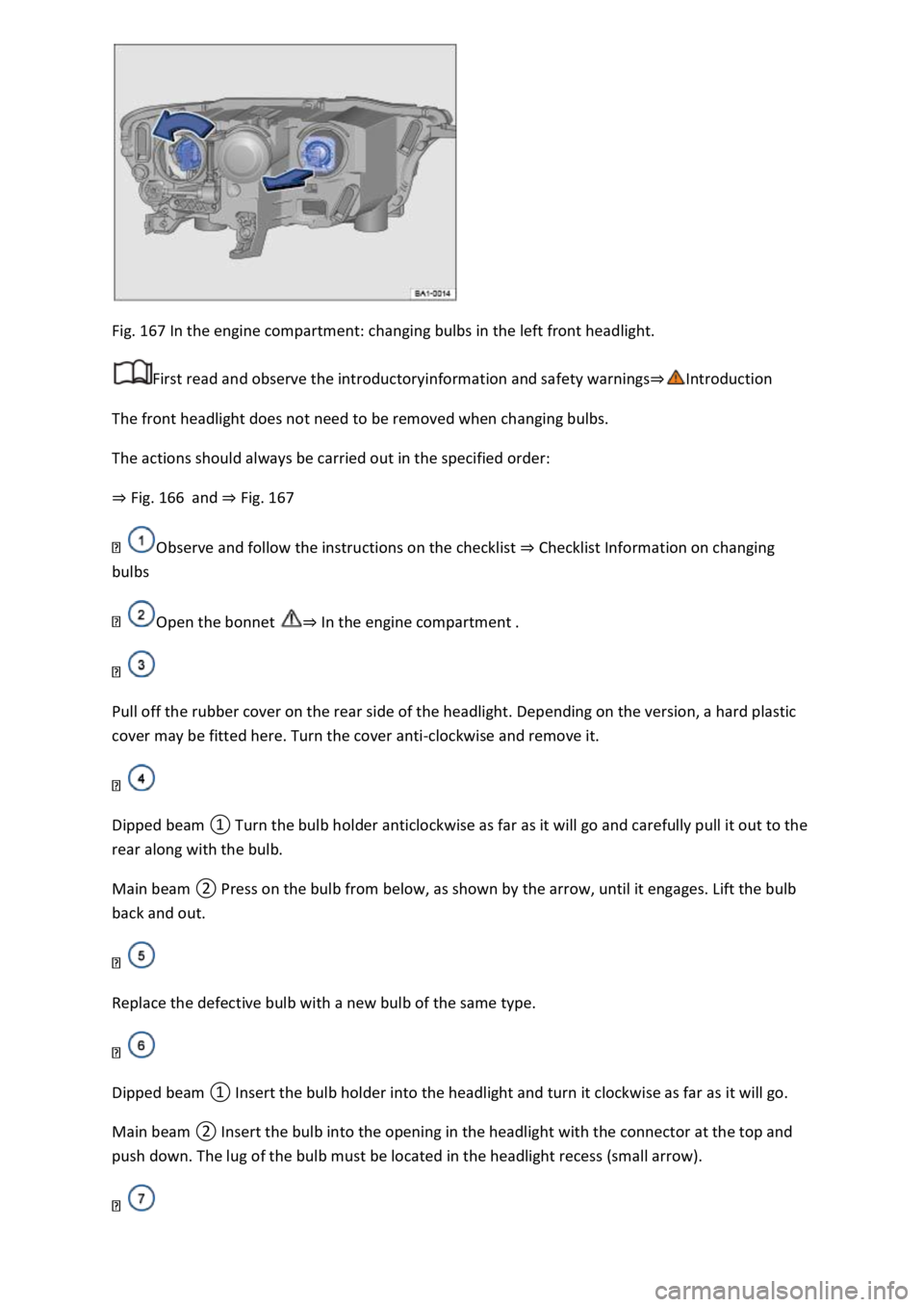 VOLKSWAGEN T-ROC 2018  Owners Manual Fig. 167 In the engine compartment: changing bulbs in the left front headlight. 
First read and observe the introductoryinformation and safety warnings
The front headlight does not need to be removed 