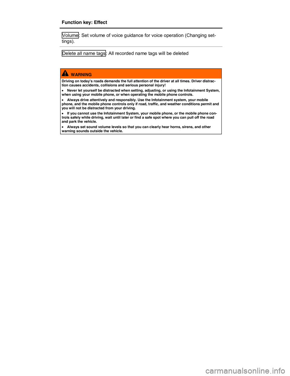 VOLKSWAGEN TOUAREG 2012  Owners Manual  
Function key: Effect  
Volume : Set volume of voice guidance for voice operation (Changing set-
tings).  
Delete all name tags : All recorded name tags will be deleted  
 
  WARNING 
Driving on toda