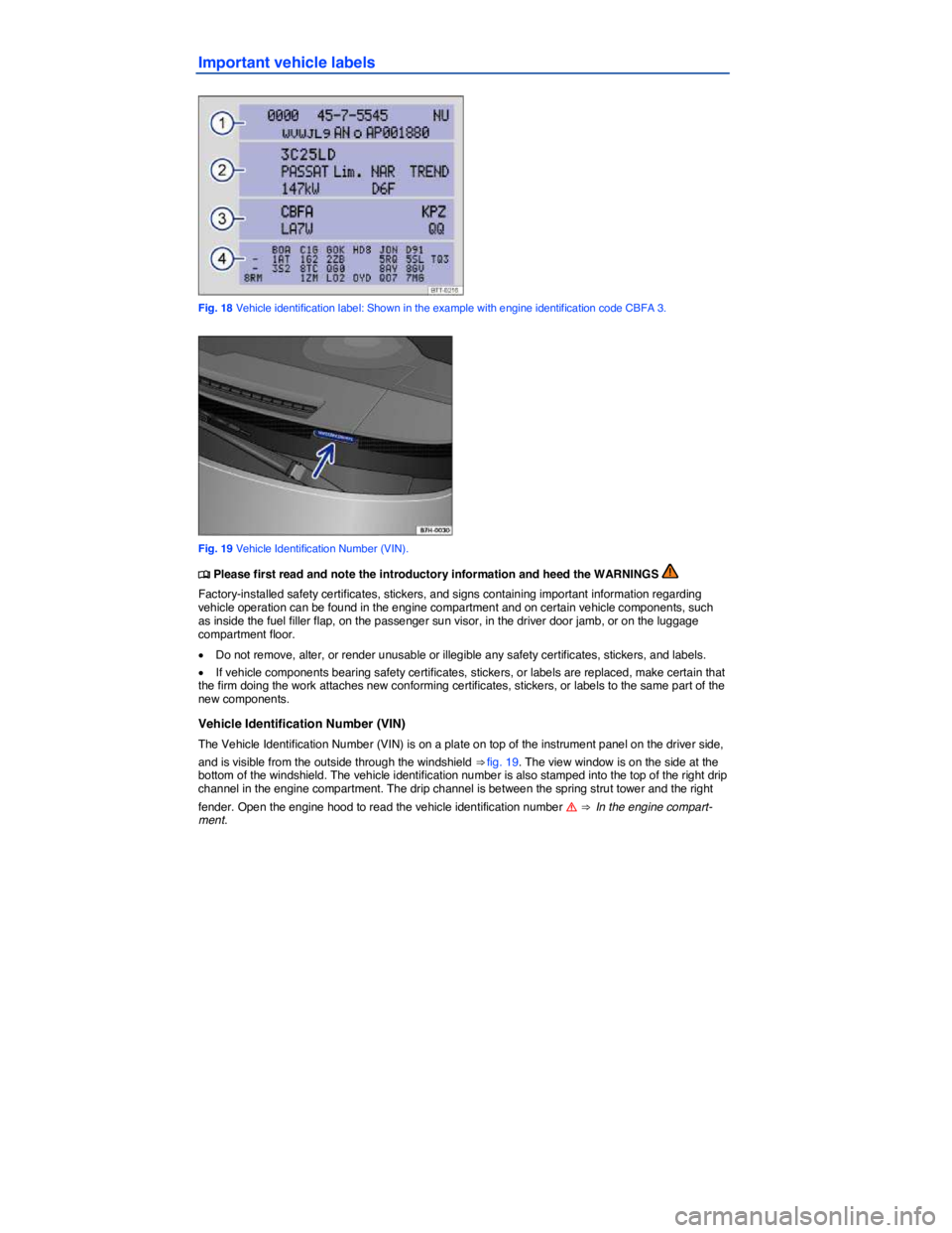 VOLKSWAGEN TOUAREG 2012  Owners Manual  
Important vehicle labels 
 
Fig. 18 Vehicle identification label: Shown in the example with engine identification code CBFA 3. 
 
Fig. 19 Vehicle Identification Number (VIN). 
�