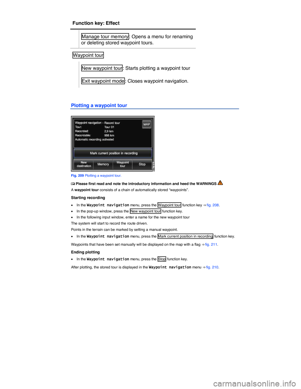 VOLKSWAGEN TOUAREG 2012  Owners Manual  
Function key: Effect  
Manage tour memory : Opens a menu for renaming 
or deleting stored waypoint tours.  
Waypoint tour   
 
New waypoint tour : Starts plotting a waypoint tour  
Exit waypoint mod