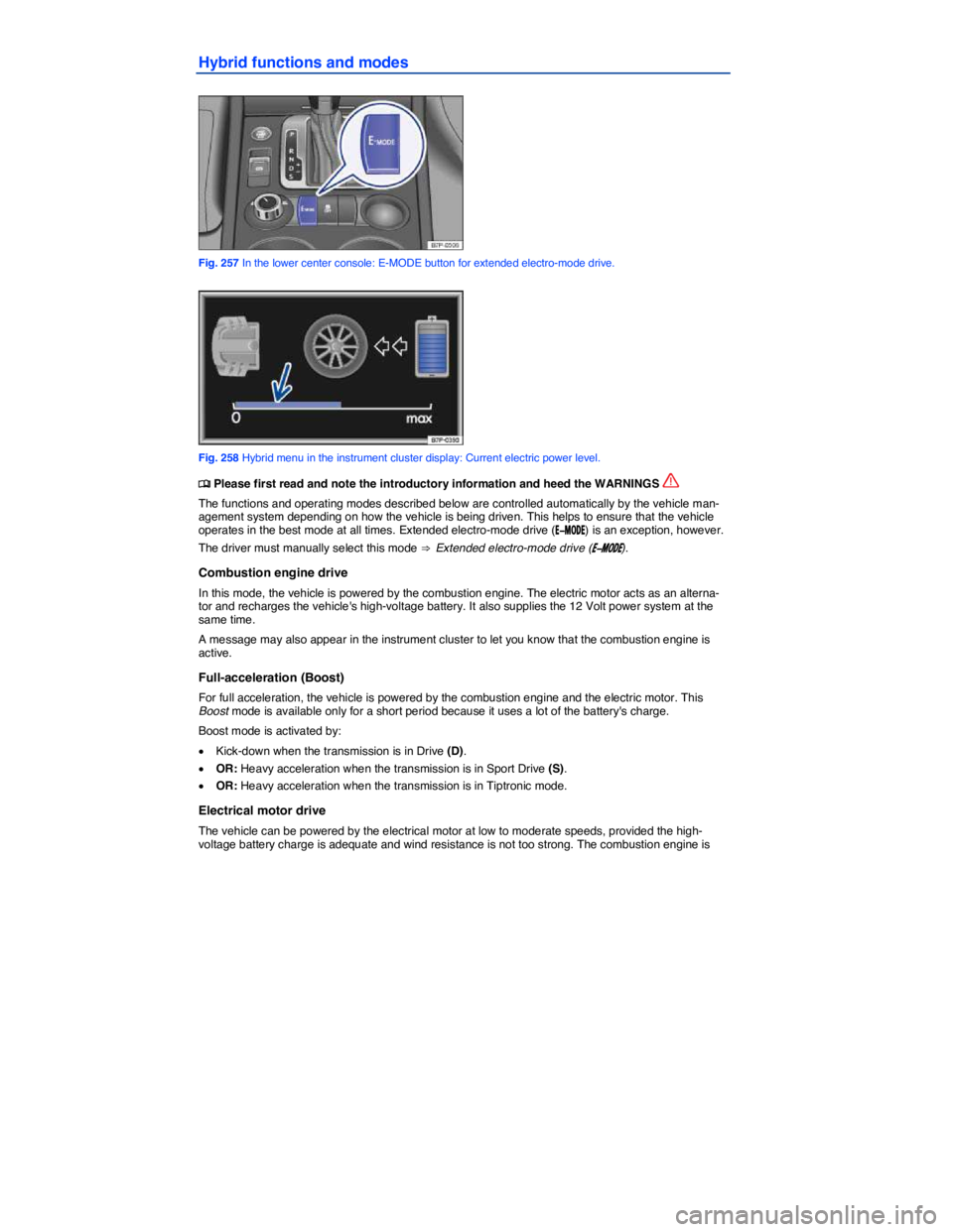 VOLKSWAGEN TOUAREG 2012  Owners Manual  
Hybrid functions and modes 
 
Fig. 257 In the lower center console: E-MODE button for extended electro-mode drive. 
 
Fig. 258 Hybrid menu in the instrument cluster display: Current electric power l