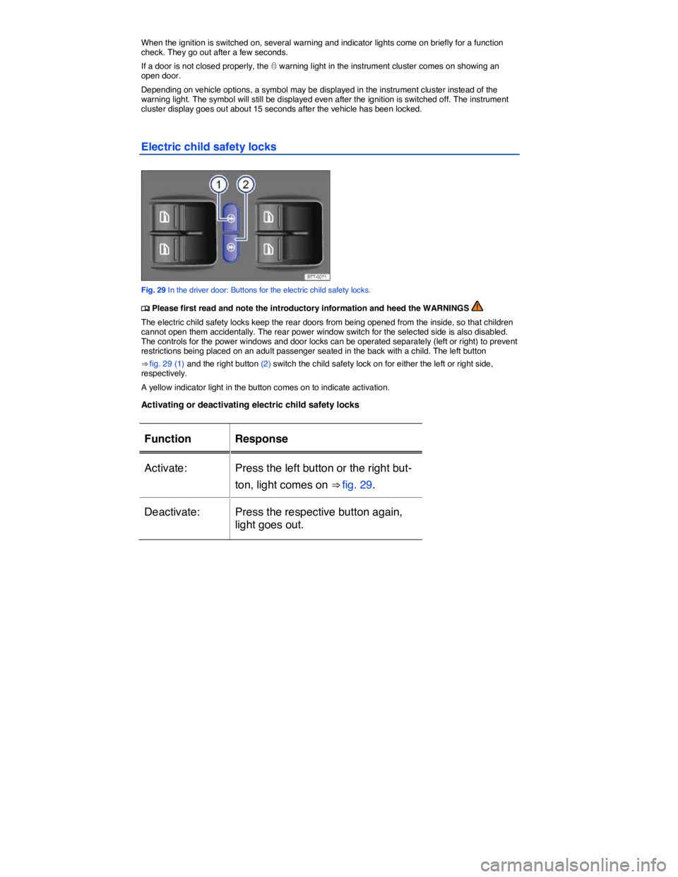 VOLKSWAGEN TOUAREG 2012  Owners Manual  
When the ignition is switched on, several warning and indicator lights come on briefly for a function check. They go out after a few seconds. 
If a door is not closed properly, the � warning light 