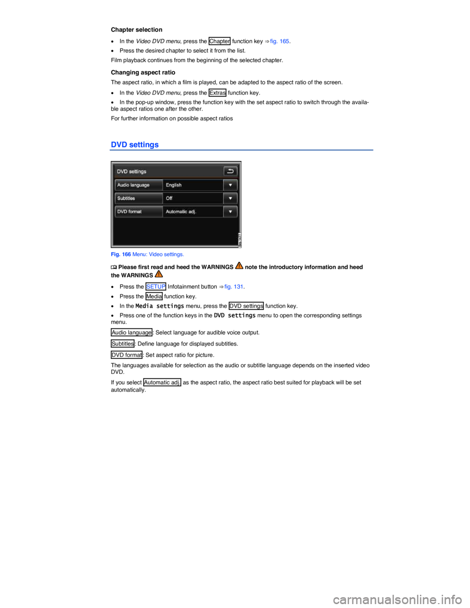 VOLKSWAGEN TOUAREG 2011  Owners Manual  
Chapter selection 
�x In the Video DVD menu, press the  Chapter  function key ⇒ fig. 165. 
�x Press the desired chapter to select it from the list. 
Film playback continues from the beginning of
