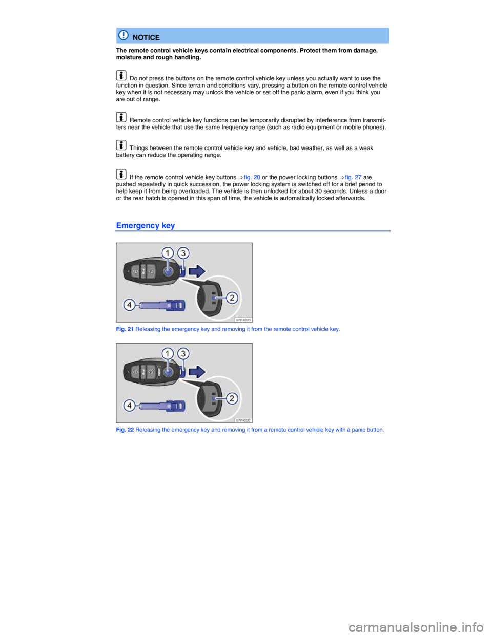 VOLKSWAGEN TOUAREG 2011  Owners Manual  
  NOTICE 
The remote control vehicle keys contain electrical components. Protect them from damage, moisture and rough handling. 
  Do not press the buttons on the remote control vehicle key unless y