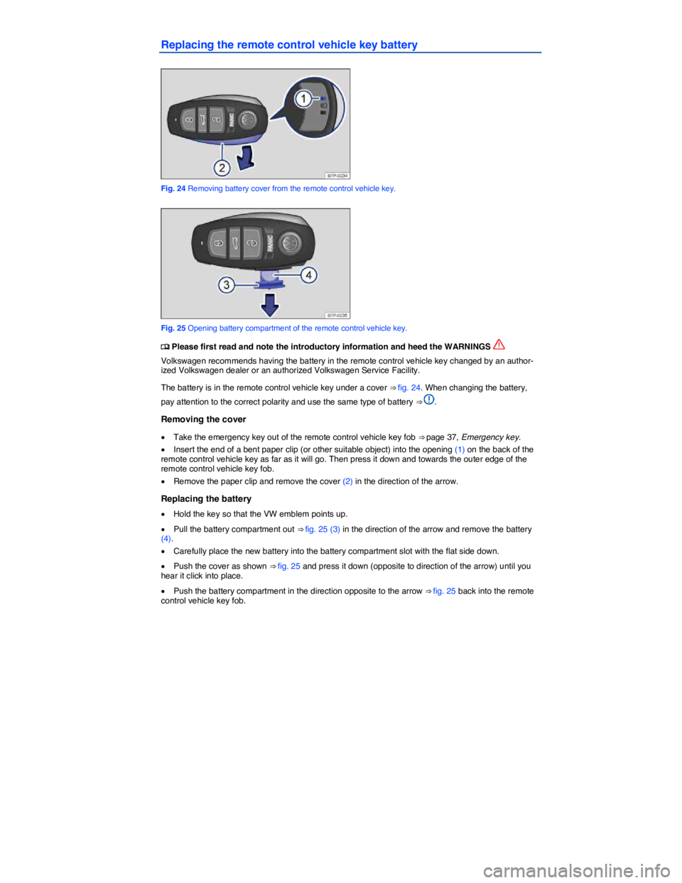 VOLKSWAGEN TOUAREG 2011  Owners Manual  
Replacing the remote control vehicle key battery 
 
Fig. 24 Removing battery cover from the remote control vehicle key. 
 
Fig. 25 Opening battery compartment of the remote control vehicle key. 
�