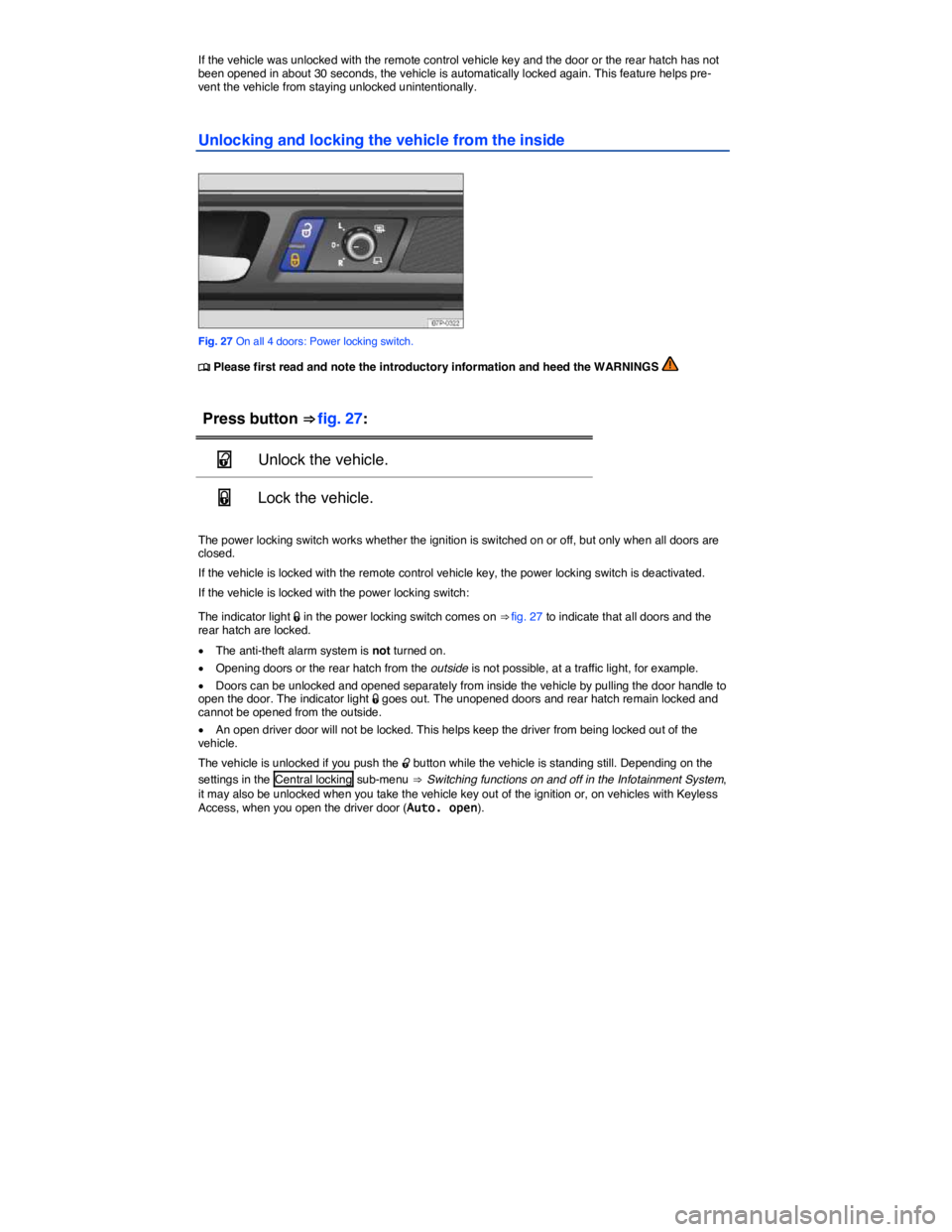 VOLKSWAGEN TOUAREG 2011  Owners Manual  
If the vehicle was unlocked with the remote control vehicle key and the door or the rear hatch has not been opened in about 30 seconds, the vehicle is automatically locked again. This feature helps 