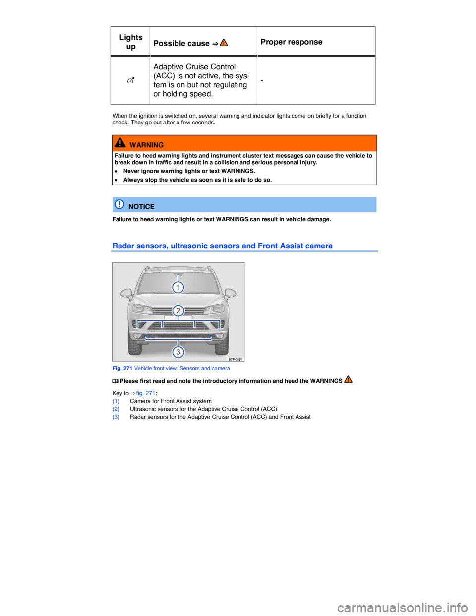 VOLKSWAGEN TOUAREG 2011  Owners Manual  
Lights 
up  Possible cause ⇒   Proper response  
�E  
Adaptive Cruise Control 
(ACC) is not active, the sys-
tem is on but not regulating 
or holding speed.  
-  
 
When the ignition is switched