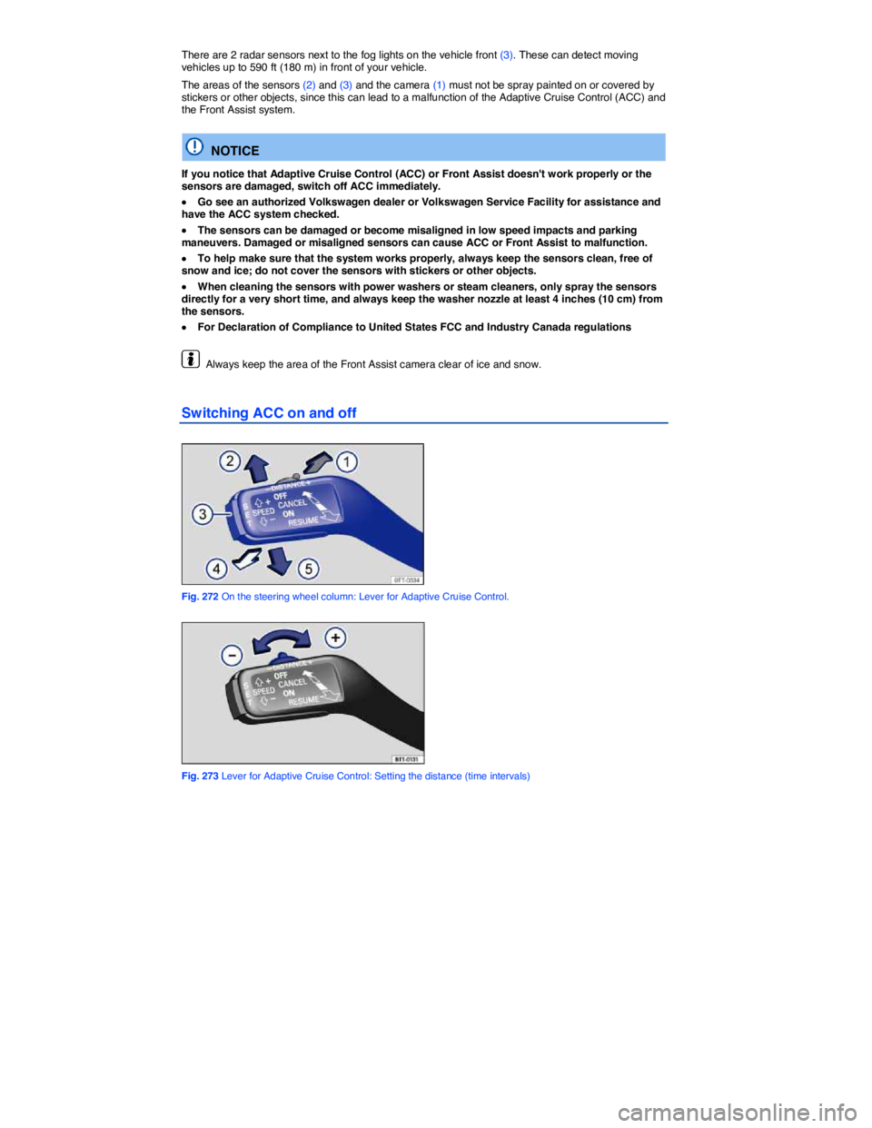 VOLKSWAGEN TOUAREG 2011  Owners Manual  
There are 2 radar sensors next to the fog lights on the vehicle front (3). These can detect moving vehicles up to 590 ft (180 m) in front of your vehicle. 
The areas of the sensors (2) and (3) and t
