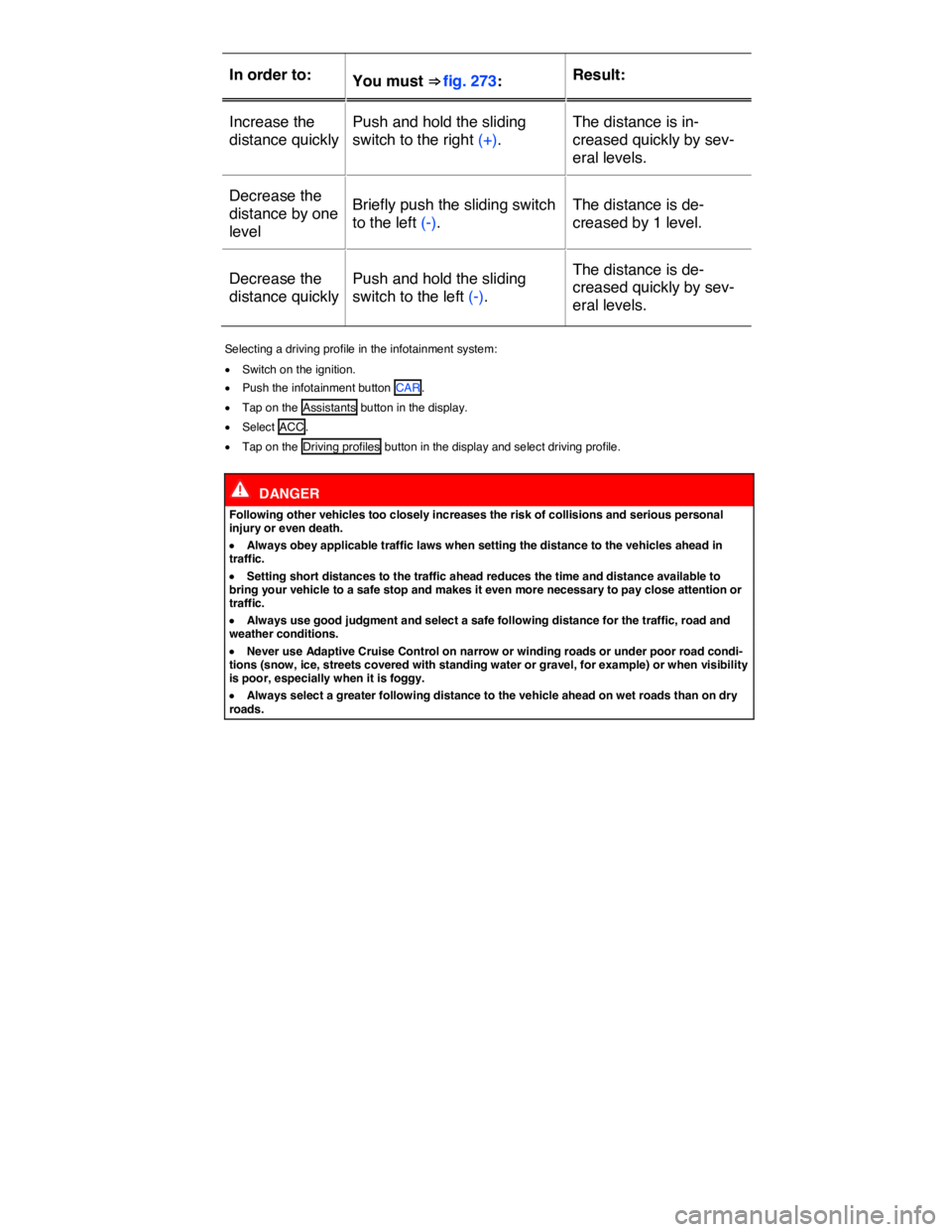 VOLKSWAGEN TOUAREG 2011  Owners Manual  
In order to:  You must ⇒ fig. 273:  Result:  
Increase the 
distance quickly  
Push and hold the sliding 
switch to the right (+).  
The distance is in-
creased quickly by sev-
eral levels.  
De