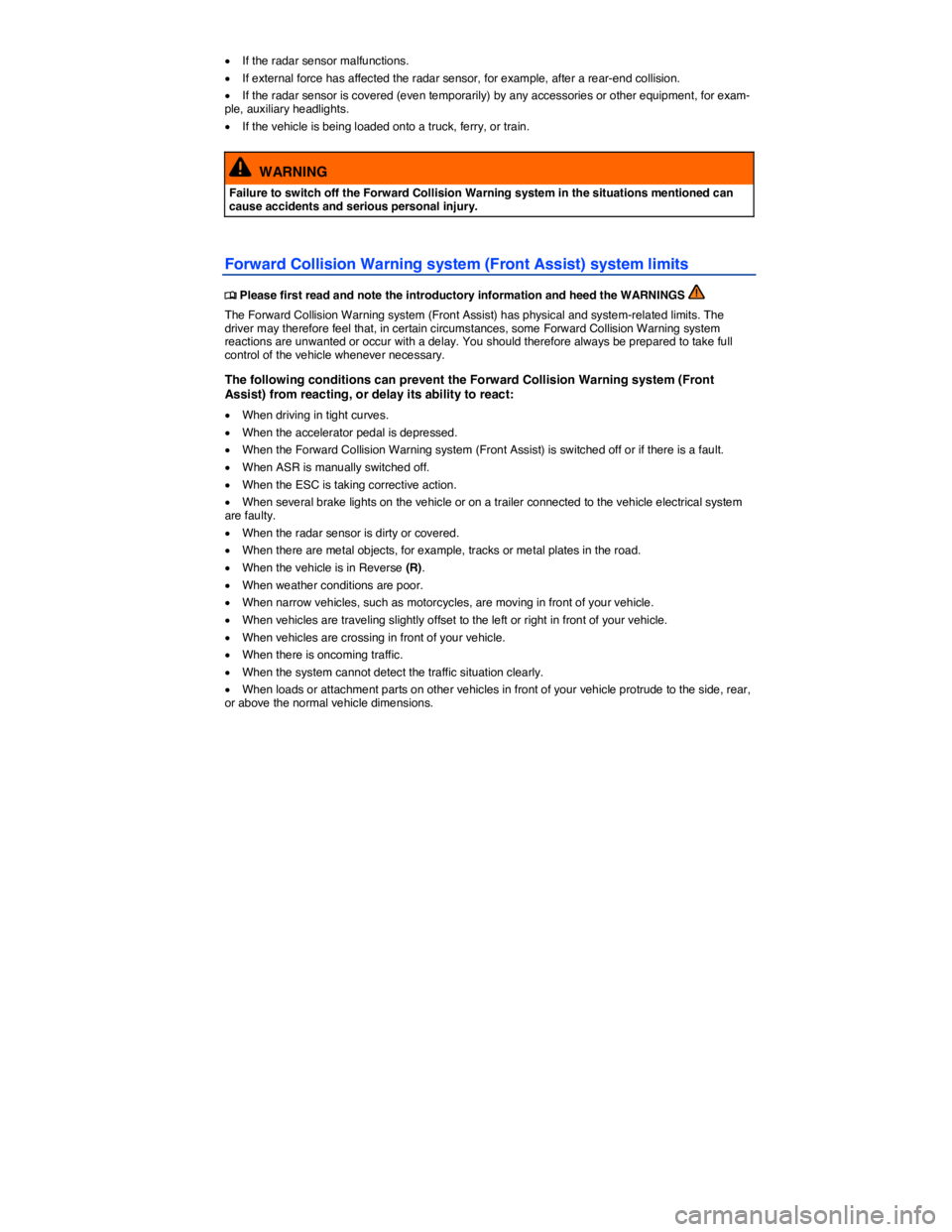 VOLKSWAGEN TOUAREG 2011  Owners Manual  
�x If the radar sensor malfunctions. 
�x If external force has affected the radar sensor, for example, after a rear-end collision. 
�x If the radar sensor is covered (even temporarily) by any access