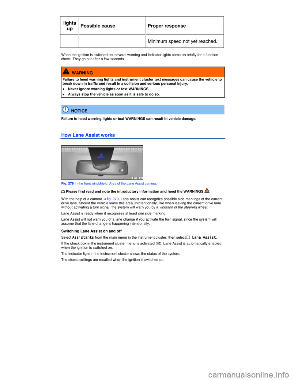 VOLKSWAGEN TOUAREG 2011  Owners Manual  
lights 
up  Possible cause   Proper response  
Minimum speed not yet reached.  
 
When the ignition is switched on, several warning and indicator lights come on briefly for a function check. They go