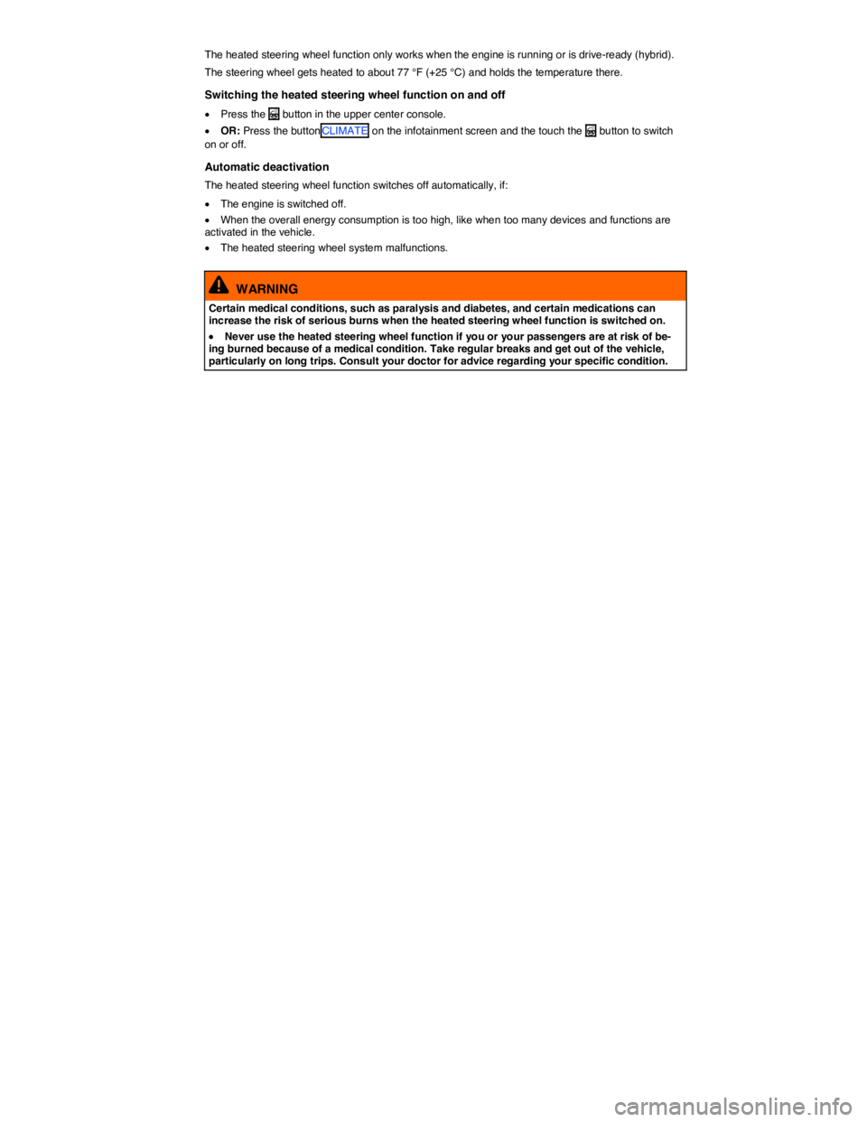 VOLKSWAGEN TOUAREG 2011  Owners Manual  
The heated steering wheel function only works when the engine is running or is drive-ready (hybrid). 
The steering wheel gets heated to about 77 °F (+25 °C) and holds the temperature there. 
Switc