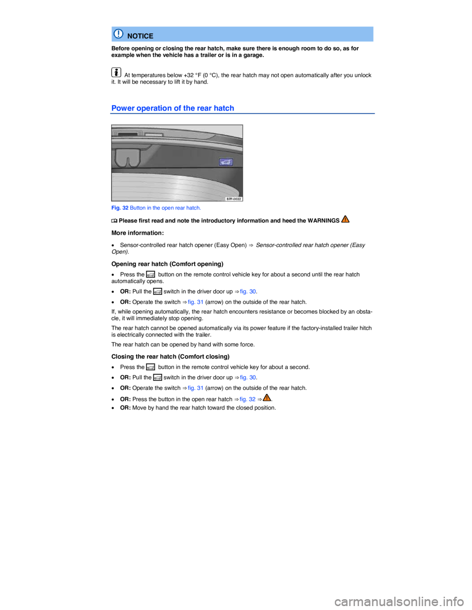 VOLKSWAGEN TOUAREG 2011  Owners Manual  
  NOTICE 
Before opening or closing the rear hatch, make sure there is enough room to do so, as for example when the vehicle has a trailer or is in a garage. 
  At temperatures below +32 °F (0 °C)