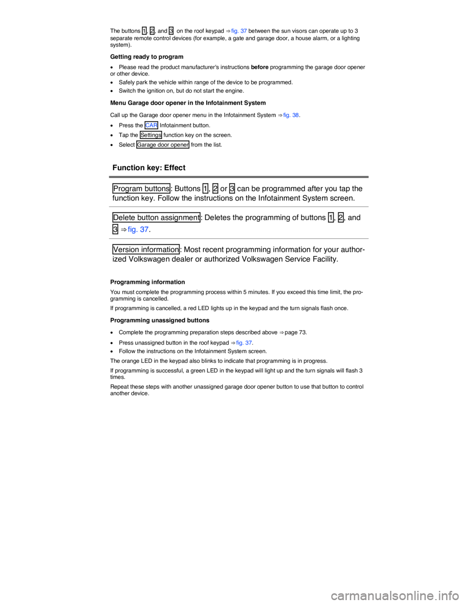 VOLKSWAGEN TOUAREG 2011  Owners Manual  
The buttons  1 ,  2 , and  3   on the roof keypad ⇒ fig. 37 between the sun visors can operate up to 3 separate remote control devices (for example, a gate and garage door, a house alarm, or a l