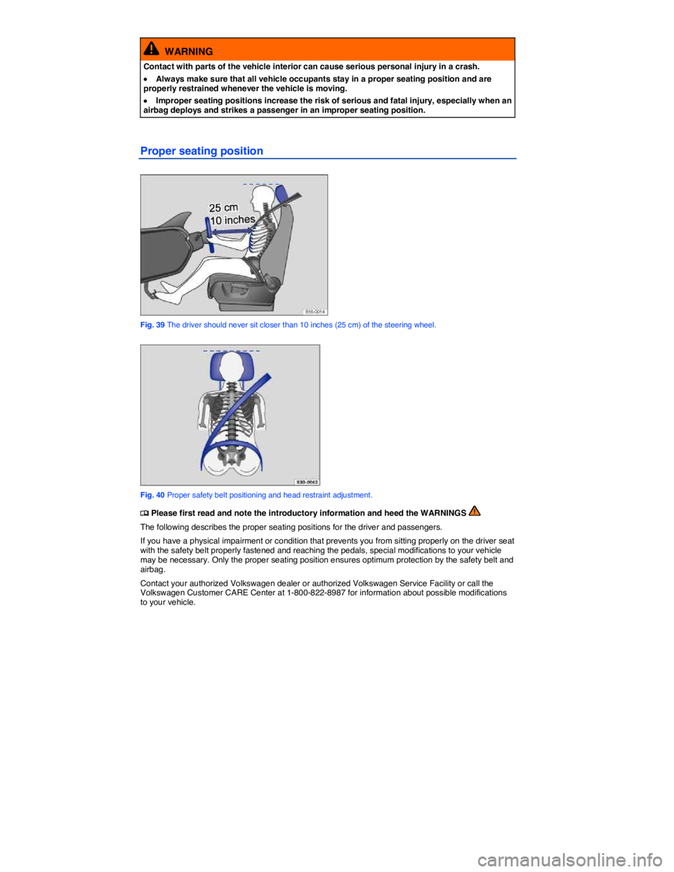 VOLKSWAGEN TOUAREG 2011  Owners Manual  
  WARNING 
Contact with parts of the vehicle interior can cause serious personal injury in a crash. 
�x Always make sure that all vehicle occupants stay in a proper seating position and are properly