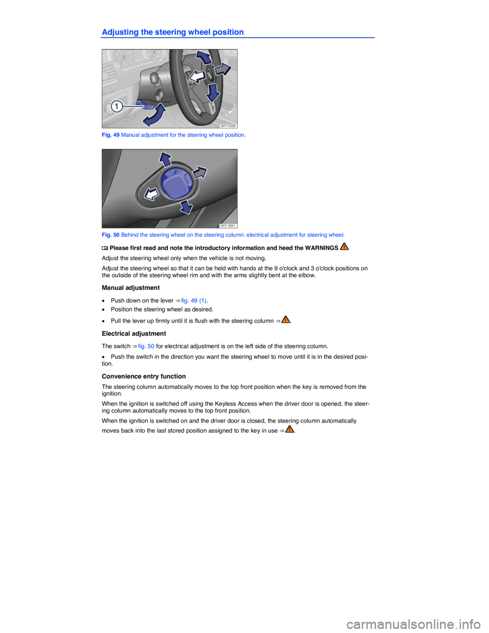 VOLKSWAGEN TOUAREG 2011  Owners Manual  
Adjusting the steering wheel position 
 
Fig. 49 Manual adjustment for the steering wheel position. 
 
Fig. 50 Behind the steering wheel on the steering column: electrical adjustment for steering wh