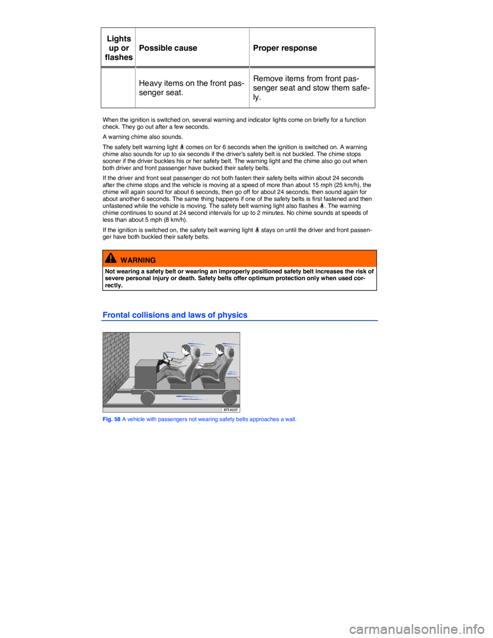 VOLKSWAGEN TOUAREG 2010  Owners Manual  
Lights 
up or 
flashes  
Possible cause   Proper response  
Heavy items on the front pas-
senger seat.  
Remove items from front pas-
senger seat and stow them safe-
ly.  
 
When the ignition is swi