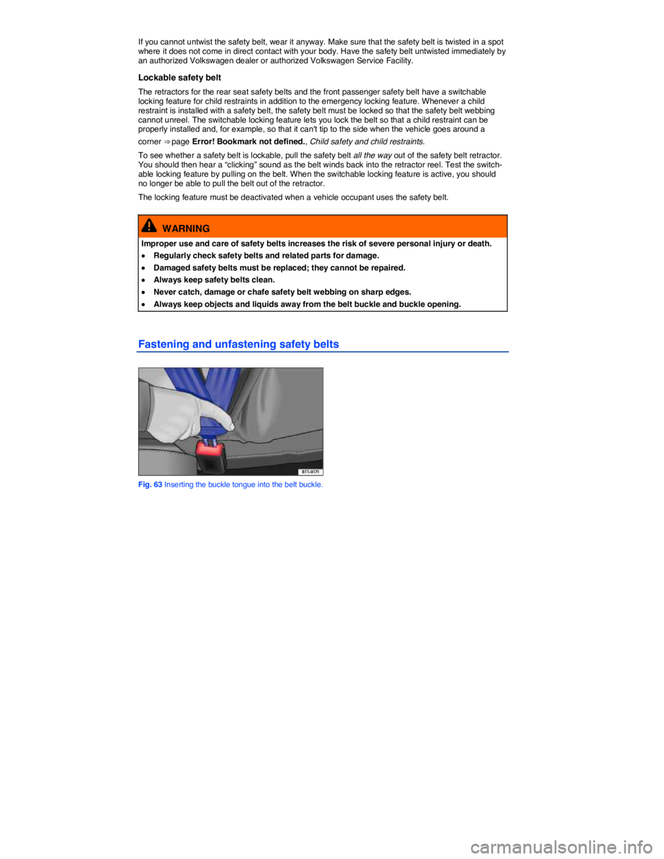 VOLKSWAGEN TOUAREG 2010  Owners Manual  
If you cannot untwist the safety belt, wear it anyway. Make sure that the safety belt is twisted in a spot where it does not come in direct contact with your body. Have the safety belt untwisted imm