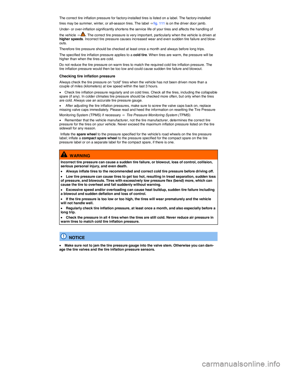VOLKSWAGEN TOUAREG 2010  Owners Manual  
The correct tire inflation pressure for factory-installed tires is listed on a label. The factory-installed 
tires may be summer, winter, or all-season tires. The label ⇒ fig. 111 is on the driv