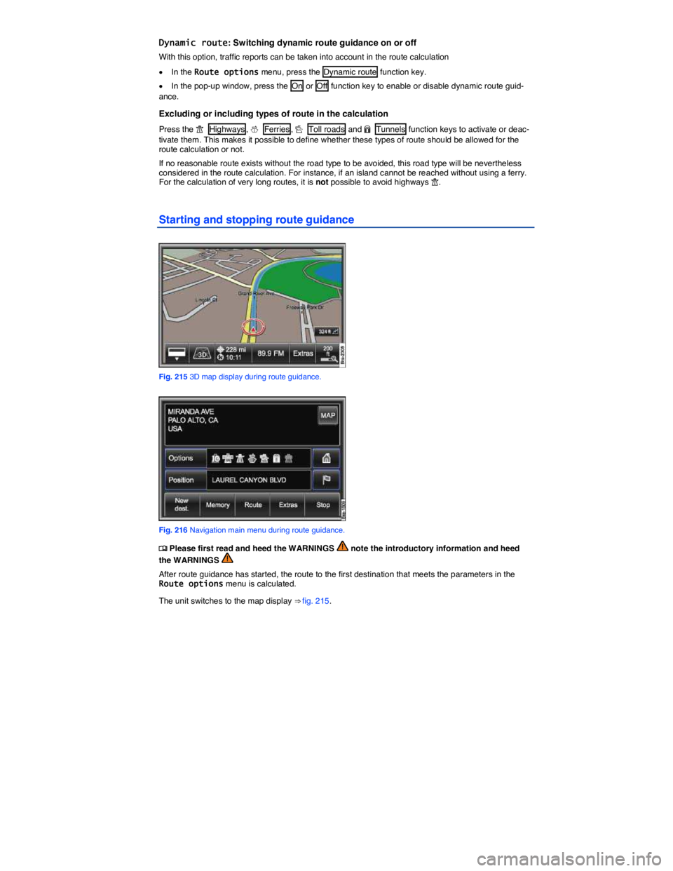 VOLKSWAGEN TOUAREG 2010  Owners Manual  
Dynamic route: Switching dynamic route guidance on or off 
With this option, traffic reports can be taken into account in the route calculation  
�x In the Route options menu, press the  Dynamic rou