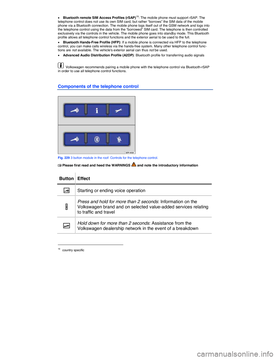 VOLKSWAGEN TOUAREG 2010  Owners Manual  
�x Bluetooth remote SIM Access Profiles (rSAP)19: The mobile phone must support rSAP. The telephone control does not use its own SIM card, but rather “borrows” the SIM data of the mobile phone v