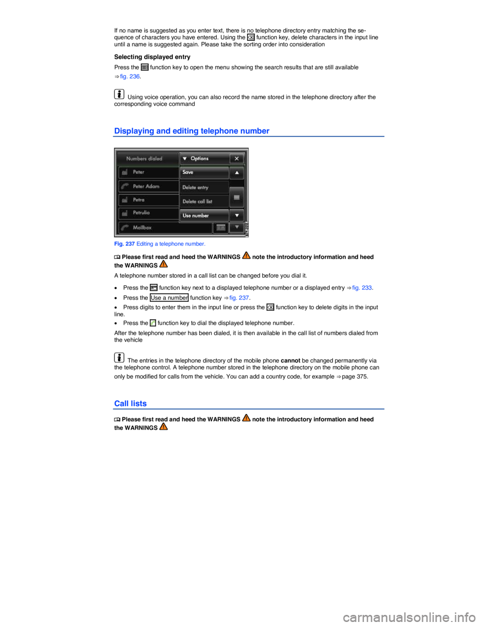 VOLKSWAGEN TOUAREG 2010  Owners Manual  
If no name is suggested as you enter text, there is no telephone directory entry matching the se-quence of characters you have entered. Using the � function key, delete characters in the input line