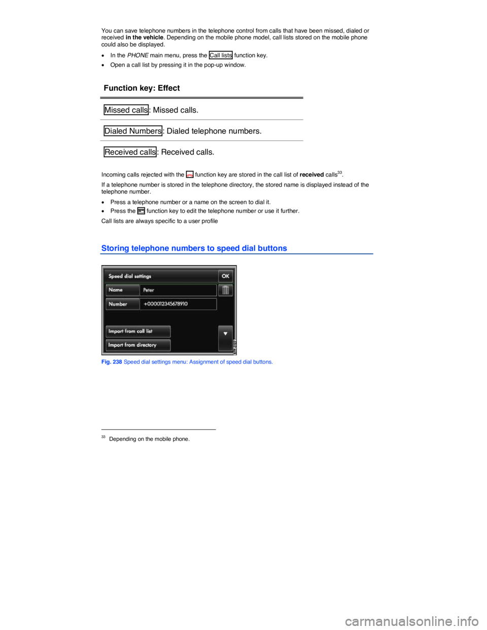 VOLKSWAGEN TOUAREG 2010  Owners Manual  
You can save telephone numbers in the telephone control from calls that have been missed, dialed or received in the vehicle. Depending on the mobile phone model, call lists stored on the mobile phon