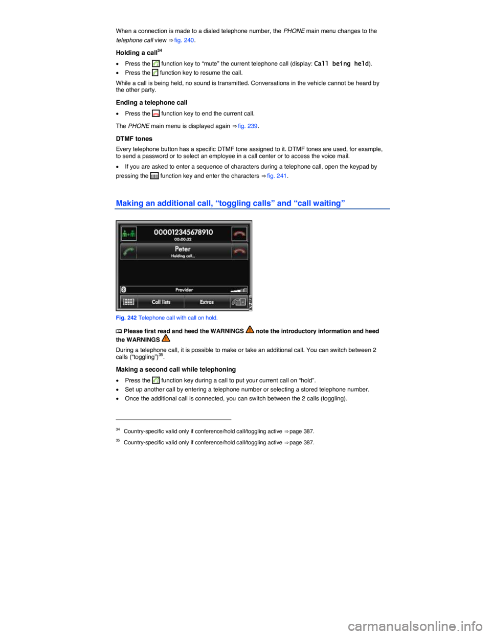 VOLKSWAGEN TOUAREG 2010  Owners Manual  
When a connection is made to a dialed telephone number, the PHONE main menu changes to the 
telephone call view ⇒ fig. 240. 
Holding a call34 
�x Press the 5 function key to “mute” the curre