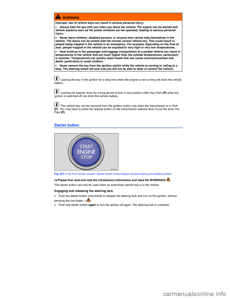 VOLKSWAGEN TOUAREG 2010  Owners Manual  
  WARNING 
Improper use of vehicle keys can result in serious personal injury. 
�x Always take the key with you when you leave the vehicle. The engine can be started and vehicle systems such as the 