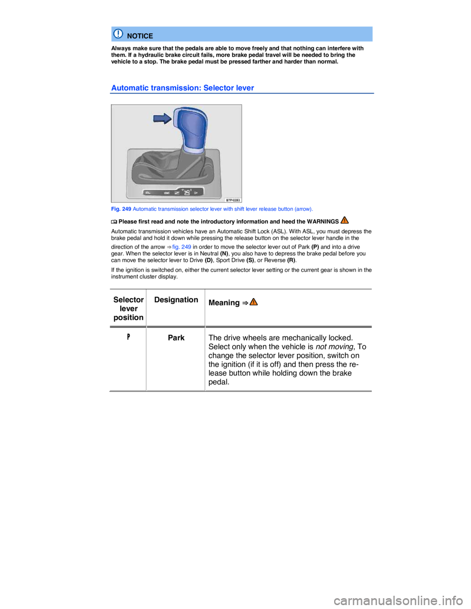 VOLKSWAGEN TOUAREG 2010  Owners Manual  
  NOTICE 
Always make sure that the pedals are able to move freely and that nothing can interfere with them. If a hydraulic brake circuit fails, more brake pedal travel will be needed to bring the v