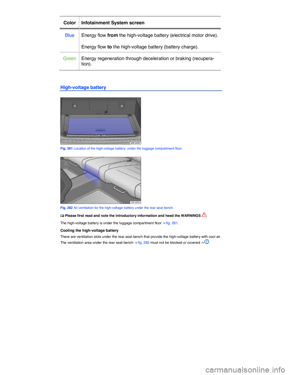 VOLKSWAGEN TOUAREG 2010  Owners Manual  
Color   Infotainment System screen  
Blue   Energy flow from the high-voltage battery (electrical motor drive).  
Energy flow to the high-voltage battery (battery charge).  
Green   Energy regenerat