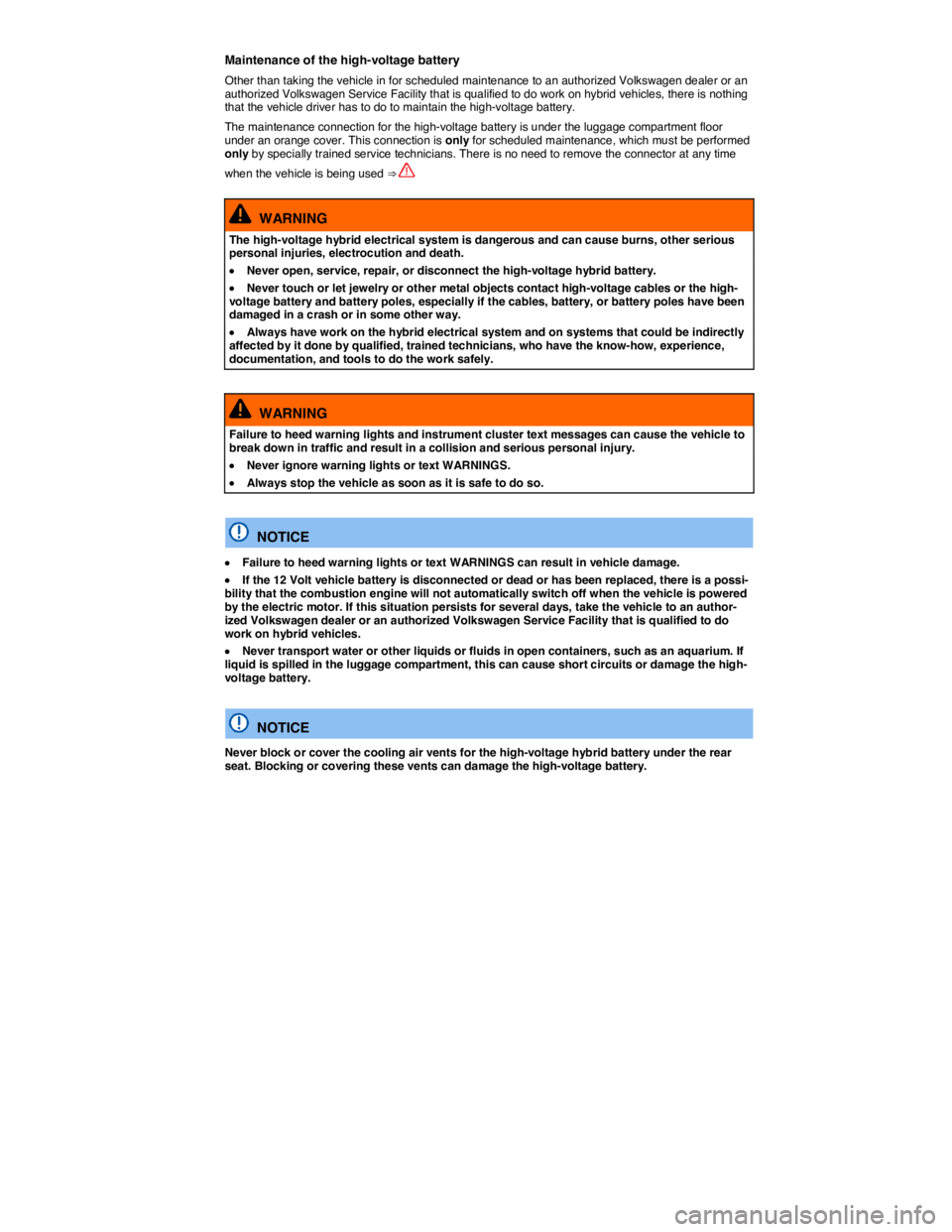 VOLKSWAGEN TOUAREG 2010  Owners Manual  
Maintenance of the high-voltage battery 
Other than taking the vehicle in for scheduled maintenance to an authorized Volkswagen dealer or an authorized Volkswagen Service Facility that is qualified 