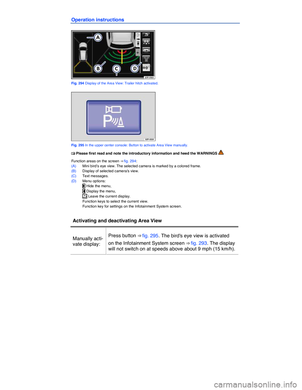 VOLKSWAGEN TOUAREG 2010  Owners Manual  
Operation instructions 
 
Fig. 294 Display of the Area View: Trailer hitch activated. 
 
Fig. 295 In the upper center console: Button to activate Area View manually. 
�