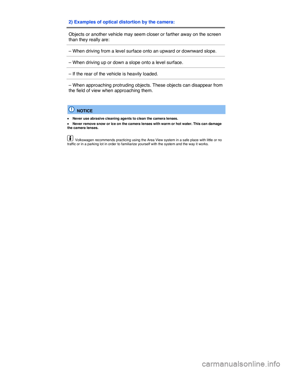 VOLKSWAGEN TOUAREG 2010  Owners Manual  
2) Examples of optical distortion by the camera:  
Objects or another vehicle may seem closer or farther away on the screen 
than they really are:  
– When driving from a level surface onto an upw