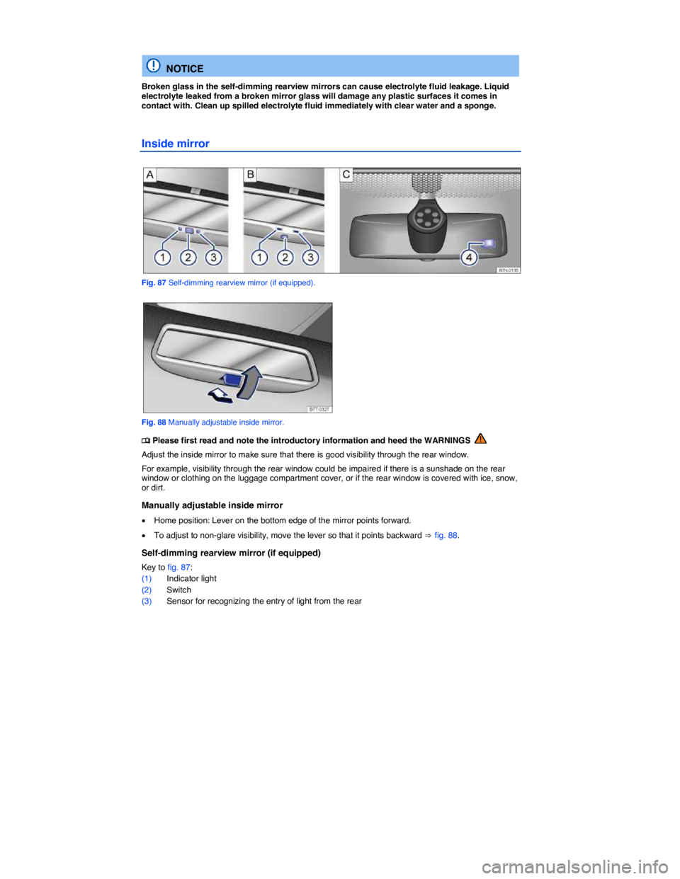 VOLKSWAGEN SCIROCCO 2017  Owners Manual  
 
  NOTICE 
Broken glass in the self-dimming rearview mirrors can cause electrolyte fluid leakage. Liquid electrolyte leaked from a broken mirror glass will damage any plastic surfaces it comes in c