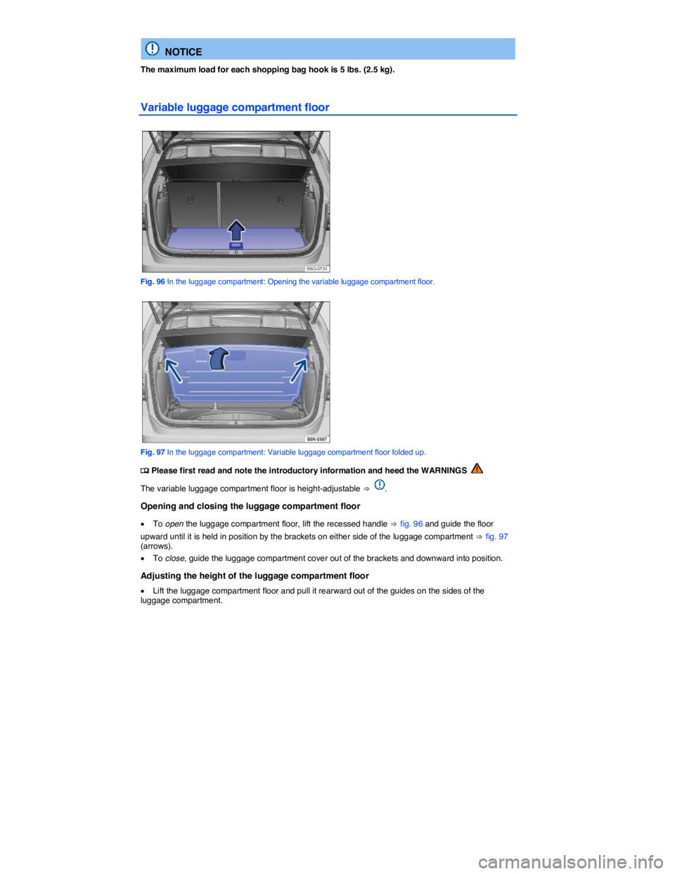 VOLKSWAGEN SCIROCCO 2017  Owners Manual  
  NOTICE 
The maximum load for each shopping bag hook is 5 lbs. (2.5 kg). 
Variable luggage compartment floor 
 
Fig. 96 In the luggage compartment: Opening the variable luggage compartment floor. 
