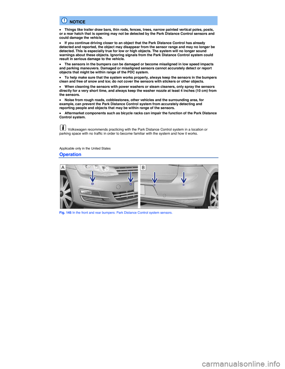 VOLKSWAGEN SCIROCCO 2017  Owners Manual  
  NOTICE 
�x Things like trailer draw bars, thin rods, fences, trees, narrow painted vertical poles, posts, or a rear hatch that is opening may not be detected by the Park Distance Control sensors a
