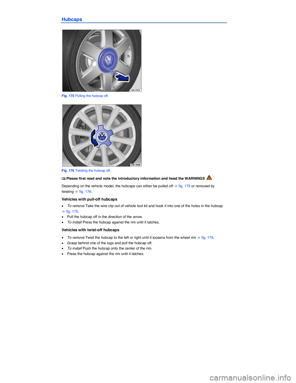 VOLKSWAGEN SCIROCCO 2017  Owners Manual  
Hubcaps 
 
Fig. 175 Pulling the hubcap off. 
 
Fig. 176 Twisting the hubcap off. 
�