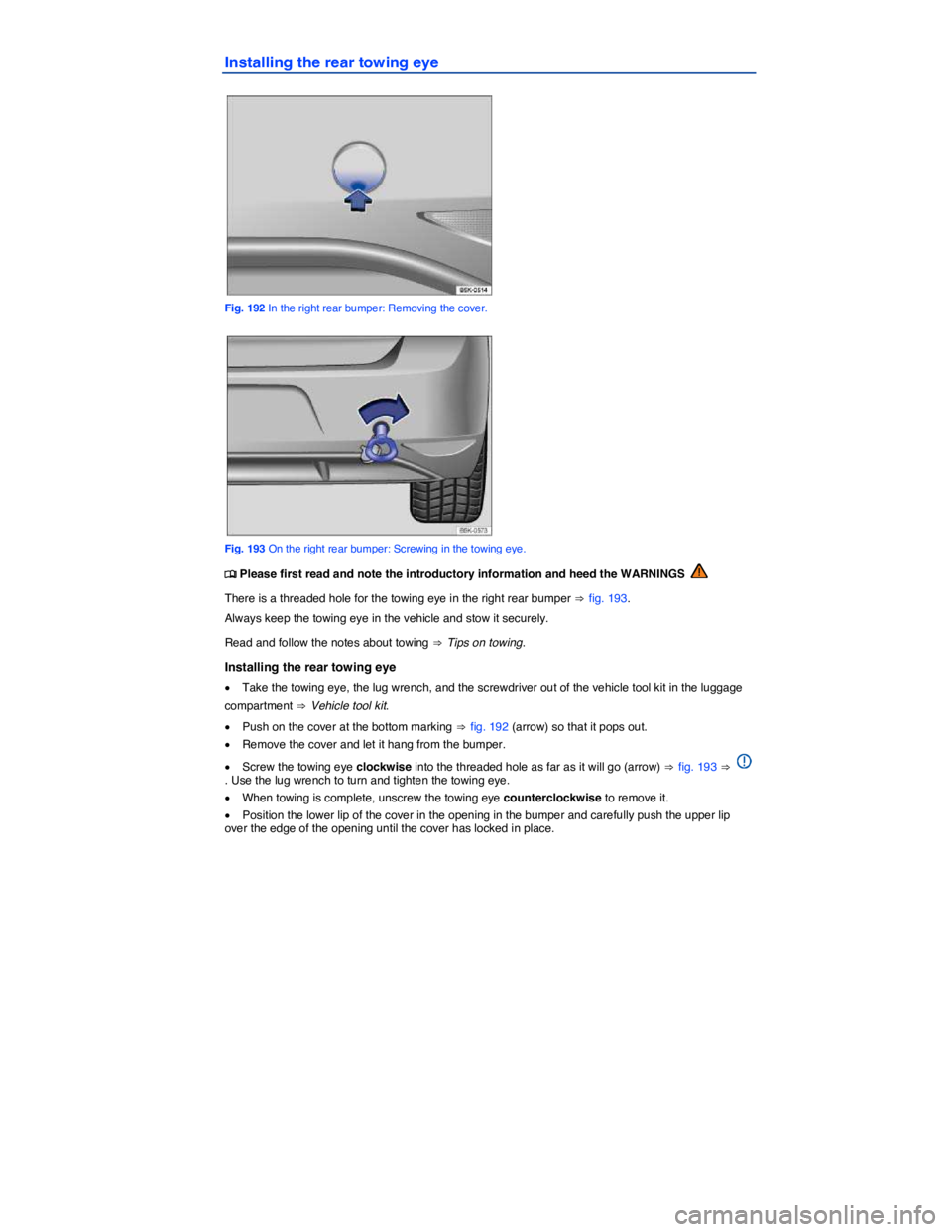 VOLKSWAGEN SCIROCCO 2014  Owners Manual  
Installing the rear towing eye 
 
Fig. 192 In the right rear bumper: Removing the cover. 
 
Fig. 193 On the right rear bumper: Screwing in the towing eye. 
�