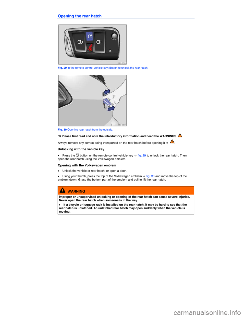 VOLKSWAGEN SCIROCCO 2014  Owners Manual  
Opening the rear hatch 
 
Fig. 29 In the remote control vehicle key: Button to unlock the rear hatch. 
 
Fig. 30 Opening rear hatch from the outside. 
�